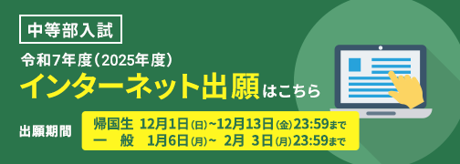 令和6年度(2024年度)インターネット出願はこちら｜出願期間　帰国生12月1日（金）～12月16日（金）23：59まで　一般1月6日（土）～2月3日（土）23：59まで
